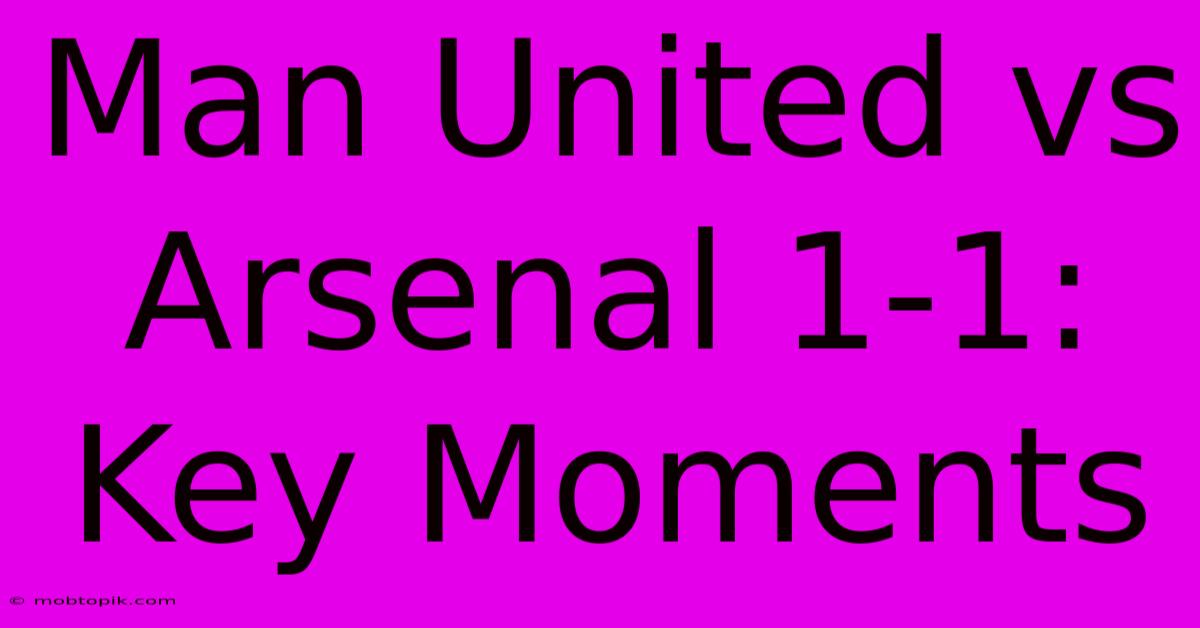 Man United Vs Arsenal 1-1: Key Moments