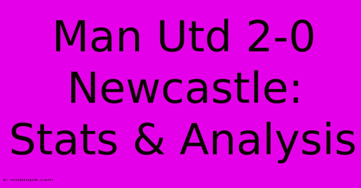 Man Utd 2-0 Newcastle: Stats & Analysis