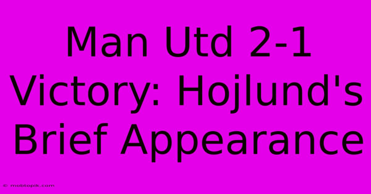 Man Utd 2-1 Victory: Hojlund's Brief Appearance Man Utd 2-1 Victory: Hojlund's Brief Appearance