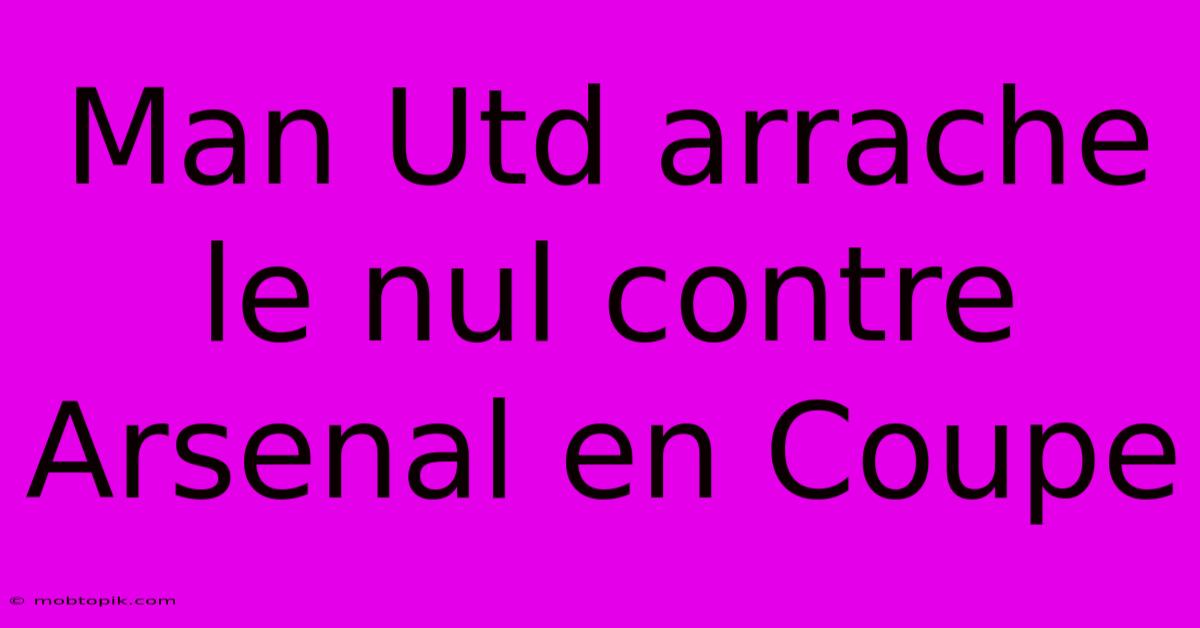 Man Utd Arrache Le Nul Contre Arsenal En Coupe