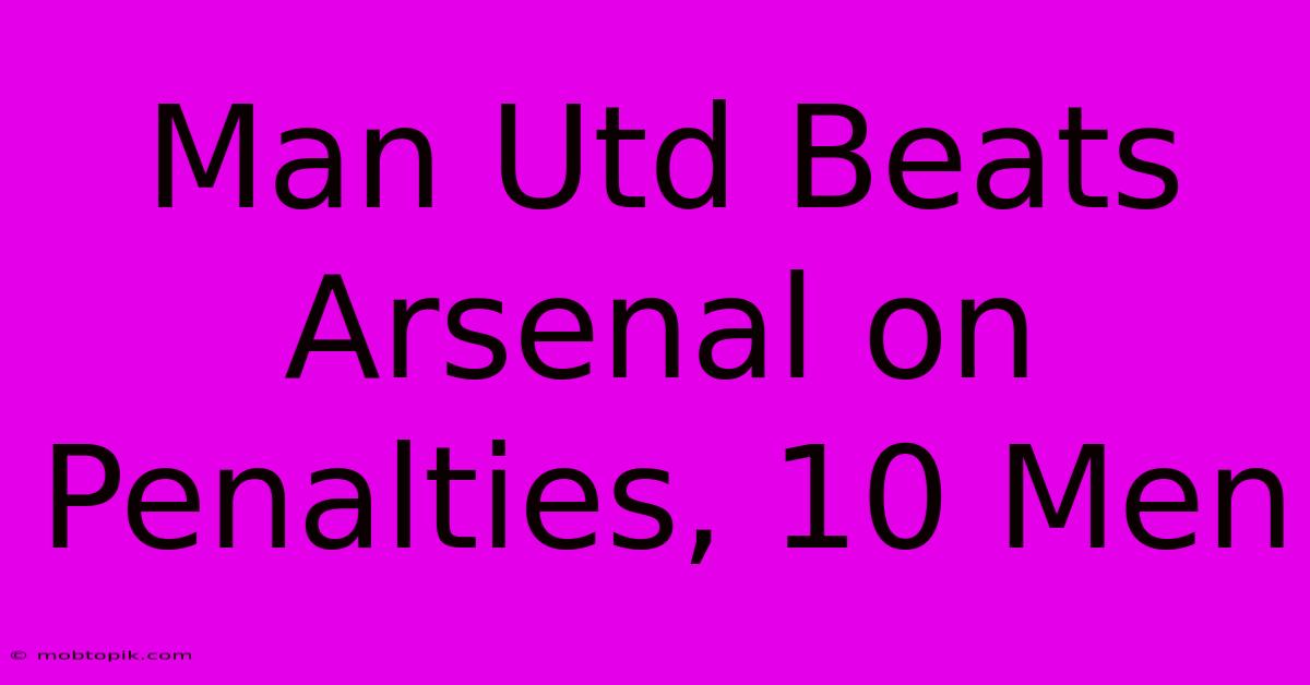 Man Utd Beats Arsenal On Penalties, 10 Men