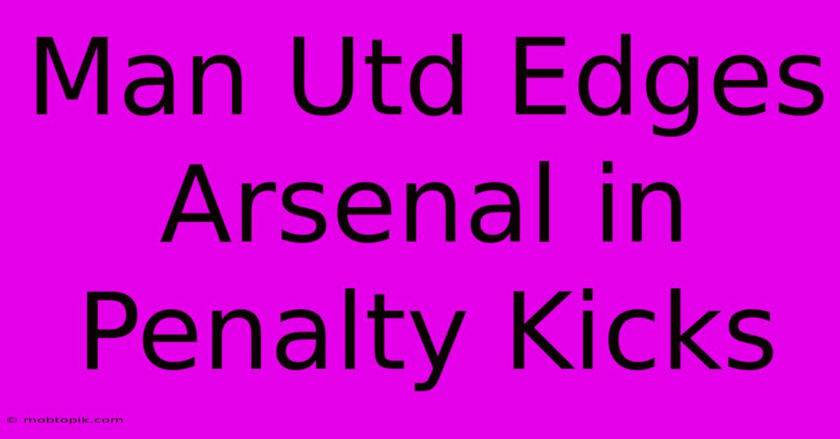 Man Utd Edges Arsenal In Penalty Kicks