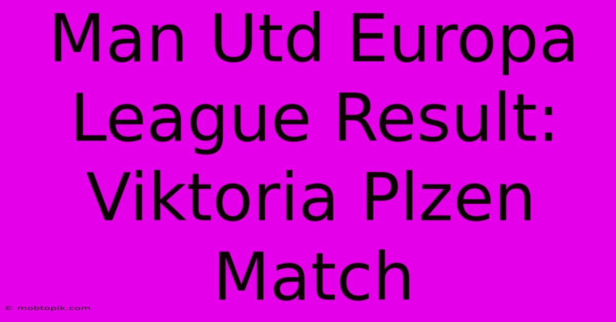 Man Utd Europa League Result: Viktoria Plzen Match Man Utd Europa League Result: Viktoria Plzen Match