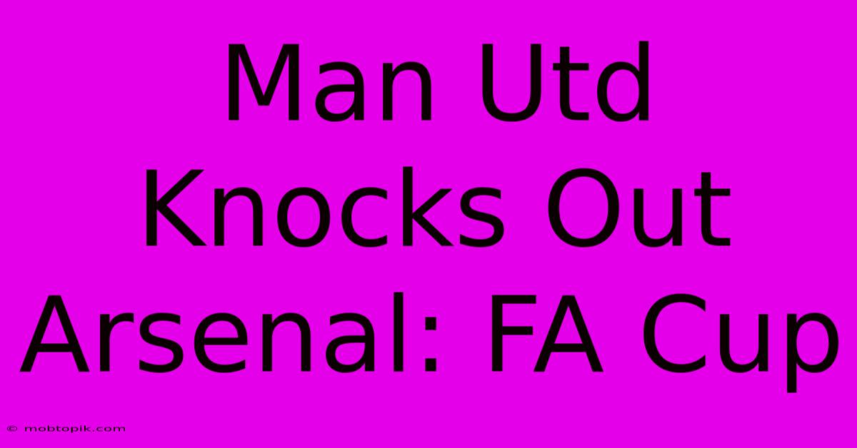 Man Utd Knocks Out Arsenal: FA Cup