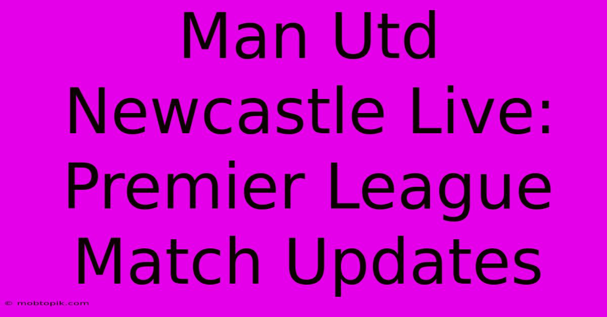 Man Utd Newcastle Live: Premier League Match Updates