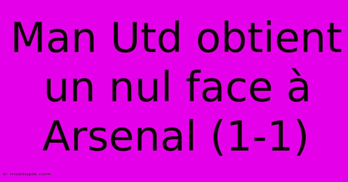 Man Utd Obtient Un Nul Face À Arsenal (1-1)