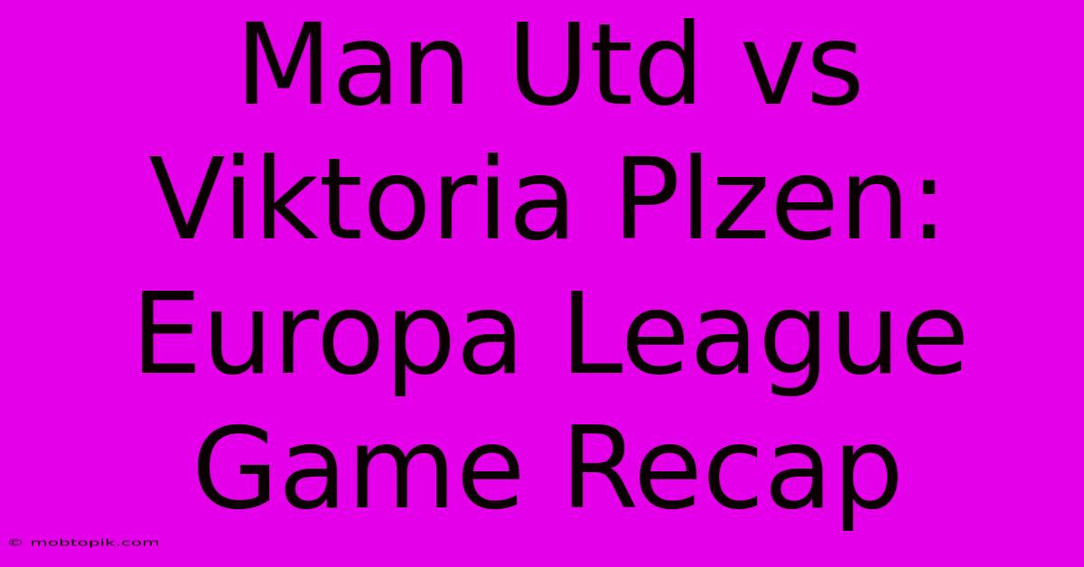 Man Utd Vs Viktoria Plzen: Europa League Game Recap