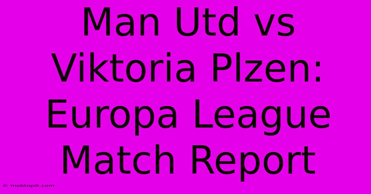 Man Utd Vs Viktoria Plzen: Europa League Match Report Man Utd Vs Viktoria Plzen: Europa League Match Report