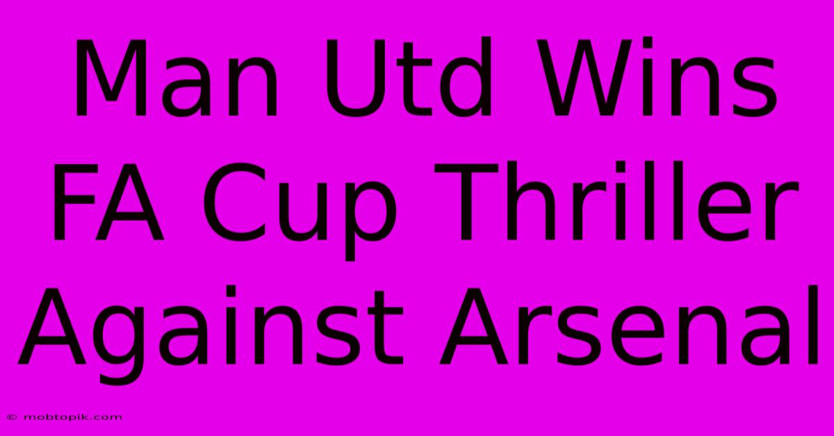 Man Utd Wins FA Cup Thriller Against Arsenal