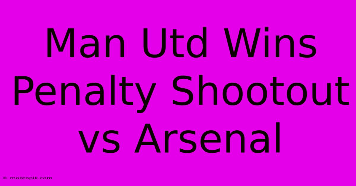 Man Utd Wins Penalty Shootout Vs Arsenal