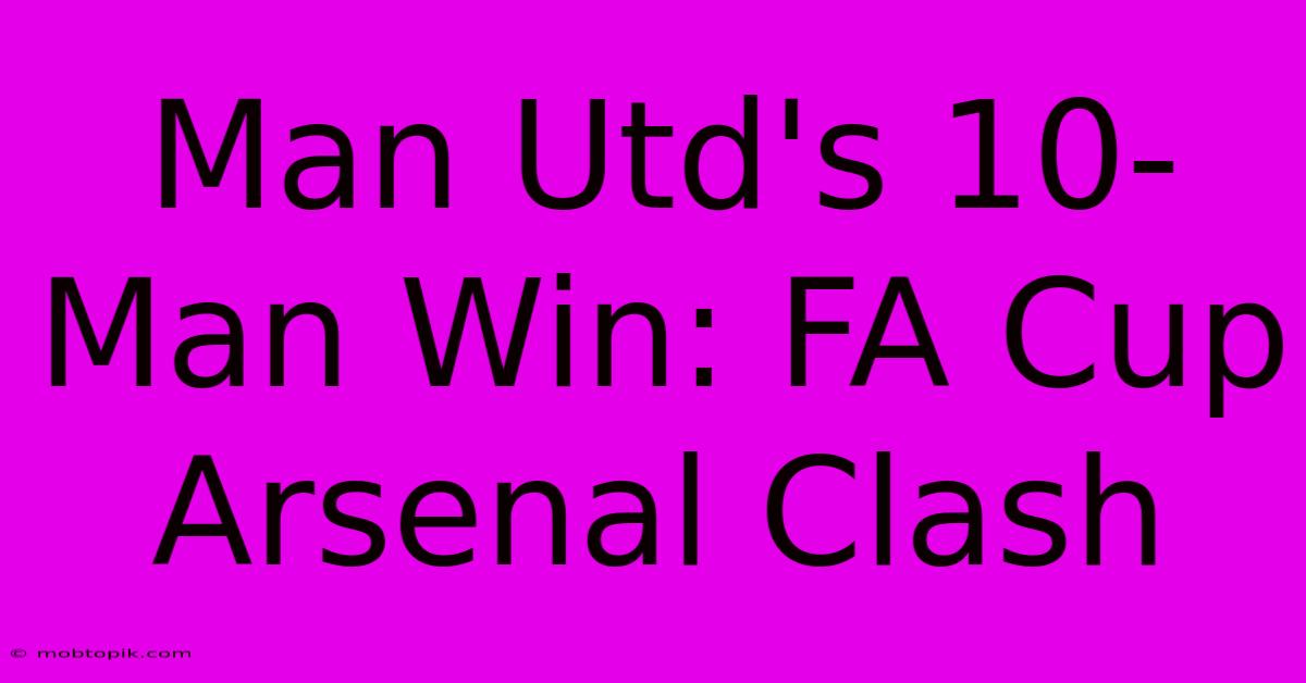 Man Utd's 10-Man Win: FA Cup Arsenal Clash