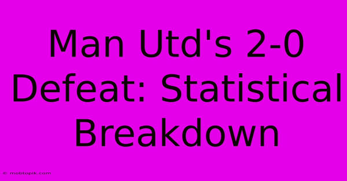 Man Utd's 2-0 Defeat: Statistical Breakdown