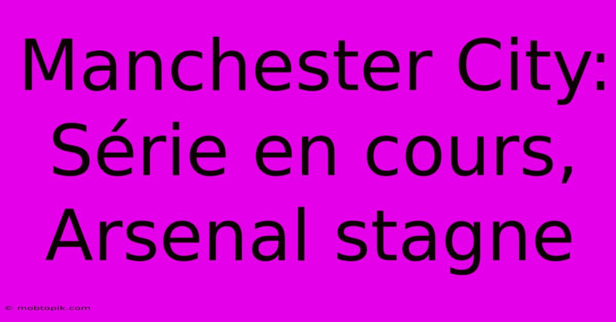 Manchester City: Série En Cours, Arsenal Stagne