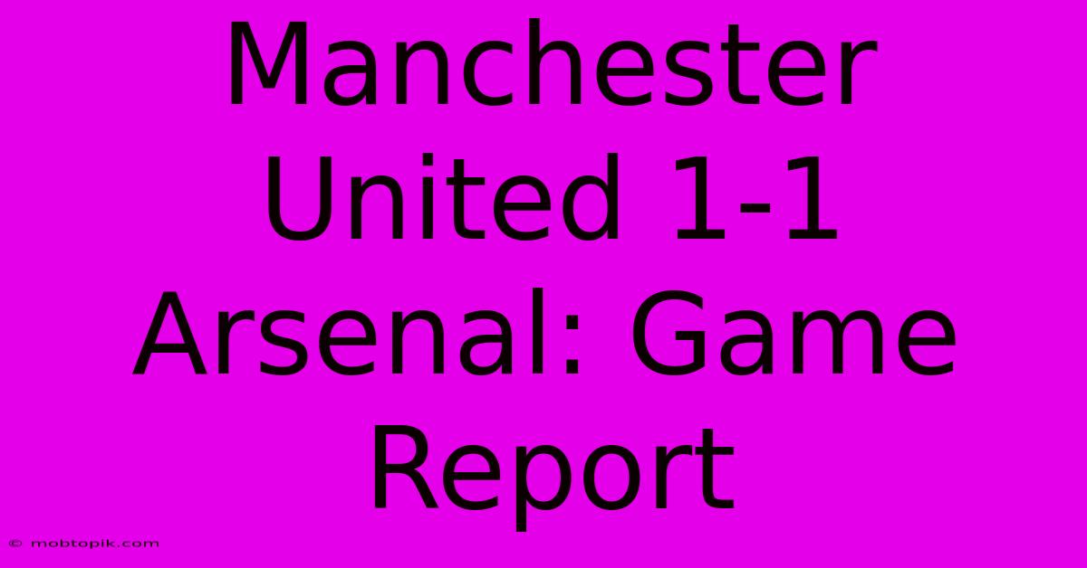 Manchester United 1-1 Arsenal: Game Report