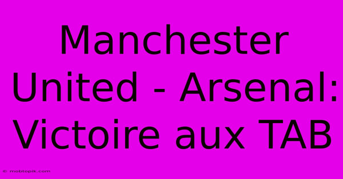 Manchester United - Arsenal: Victoire Aux TAB