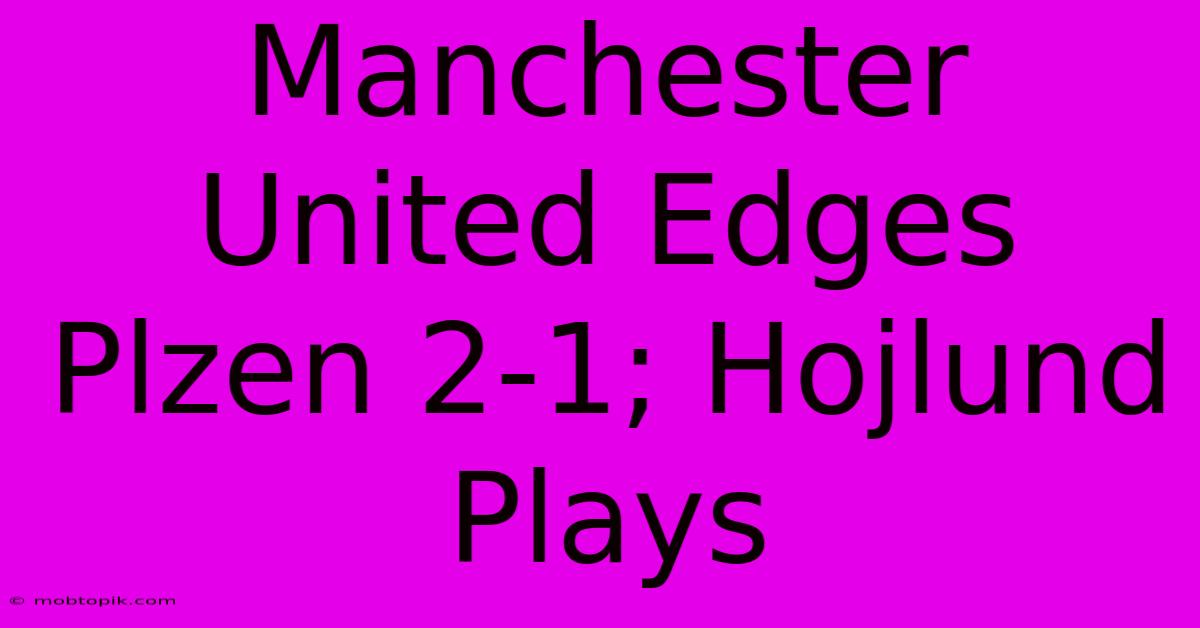 Manchester United Edges Plzen 2-1; Hojlund Plays Manchester United Edges Plzen 2-1; Hojlund Plays