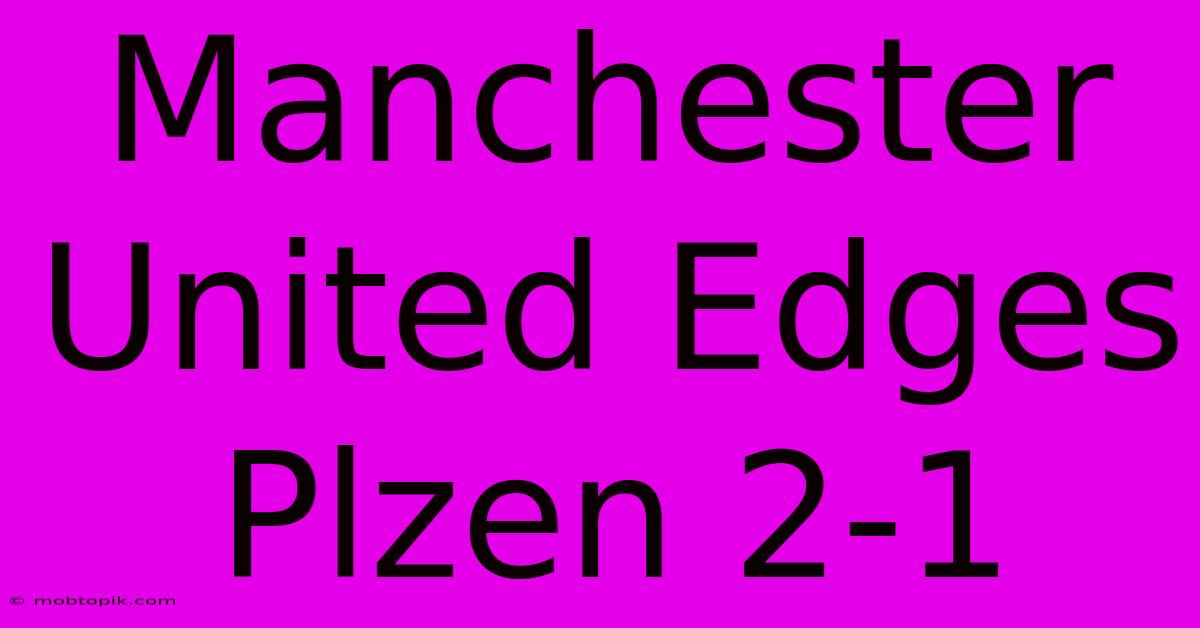 Manchester United Edges Plzen 2-1 Manchester United Edges Plzen 2-1