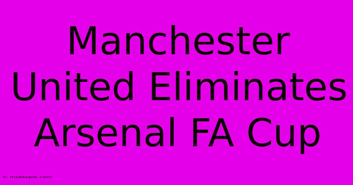 Manchester United Eliminates Arsenal FA Cup