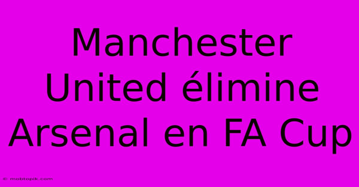 Manchester United Élimine Arsenal En FA Cup