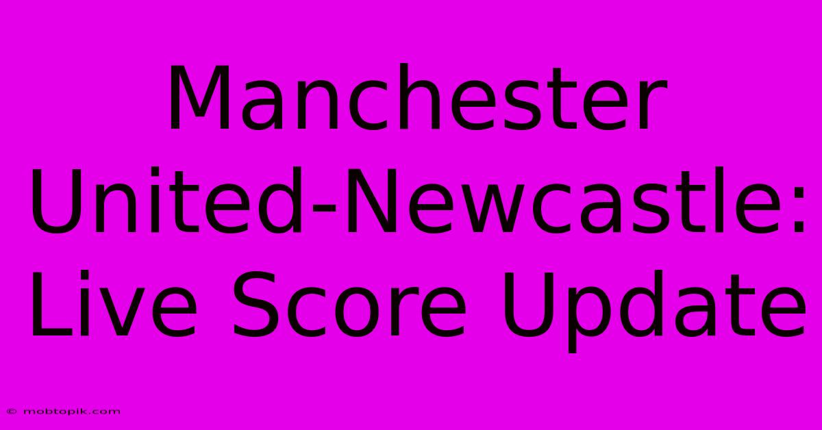 Manchester United-Newcastle: Live Score Update