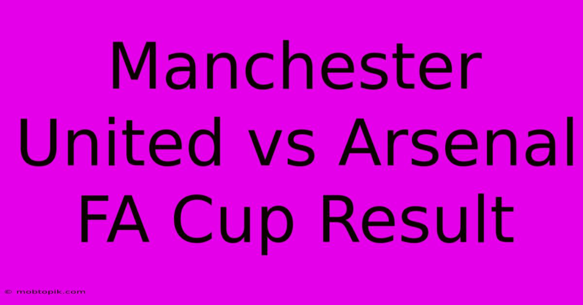 Manchester United Vs Arsenal FA Cup Result