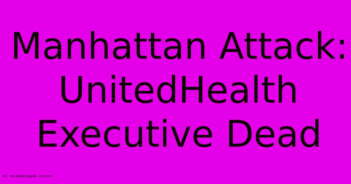 Manhattan Attack: UnitedHealth Executive Dead Manhattan Attack: UnitedHealth Executive Dead