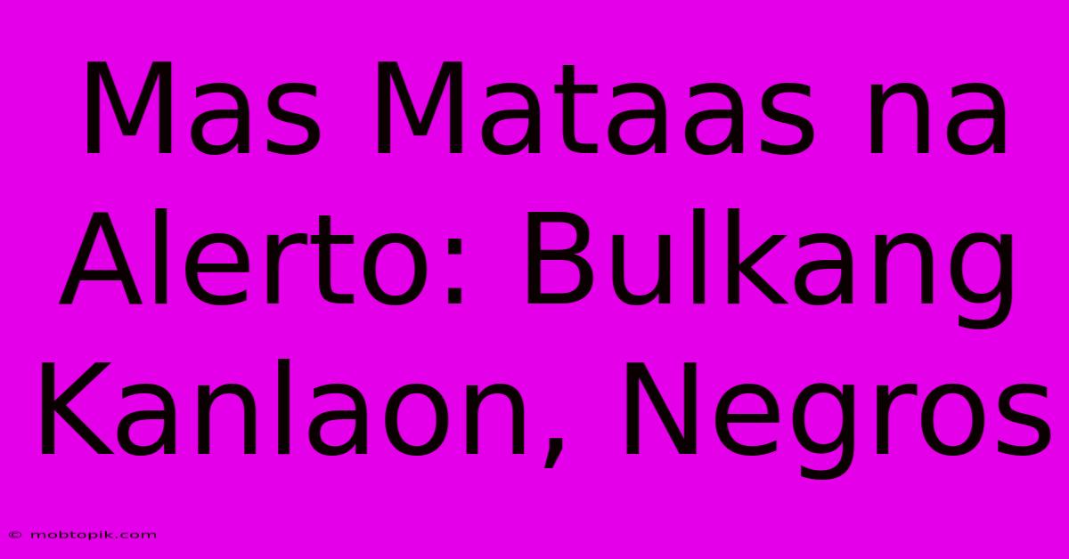 Mas Mataas Na Alerto: Bulkang Kanlaon, Negros Mas Mataas Na Alerto: Bulkang Kanlaon, Negros