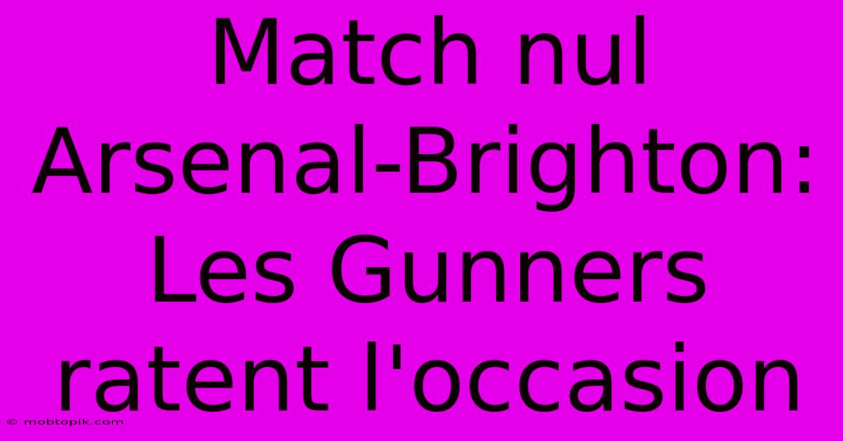 Match Nul Arsenal-Brighton: Les Gunners Ratent L'occasion