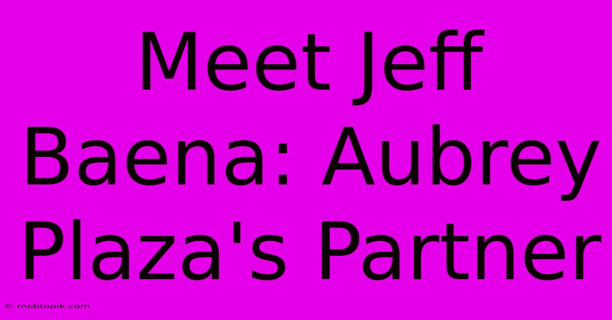 Meet Jeff Baena: Aubrey Plaza's Partner