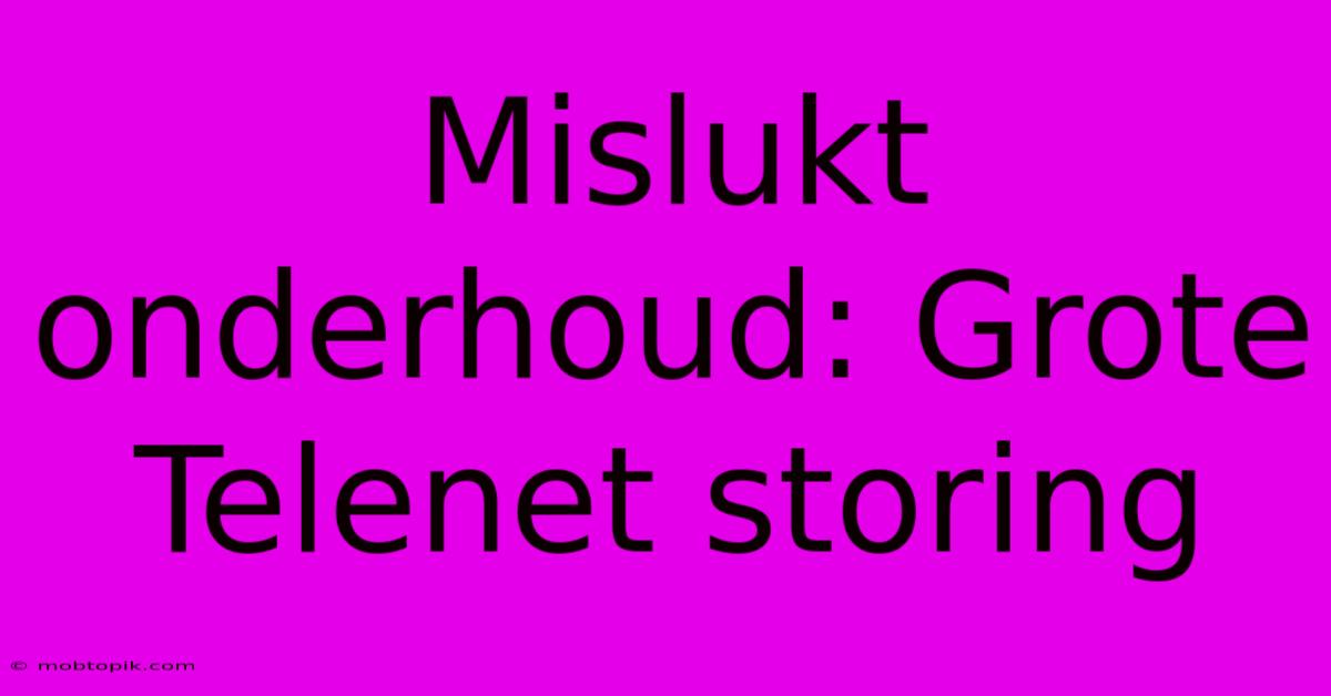 Mislukt Onderhoud: Grote Telenet Storing