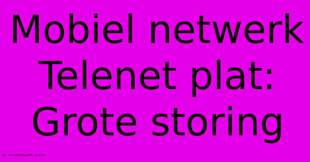 Mobiel Netwerk Telenet Plat: Grote Storing