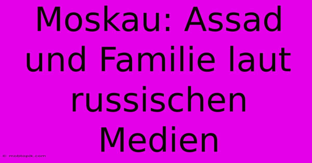 Moskau: Assad Und Familie Laut Russischen Medien Moskau: Assad Und Familie Laut Russischen Medien