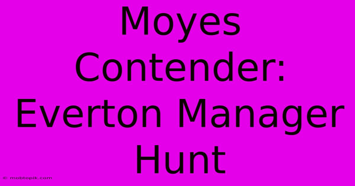 Moyes Contender: Everton Manager Hunt