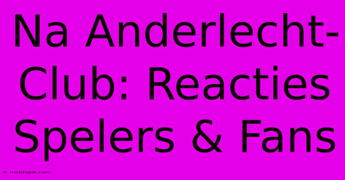 Na Anderlecht-Club: Reacties Spelers & Fans