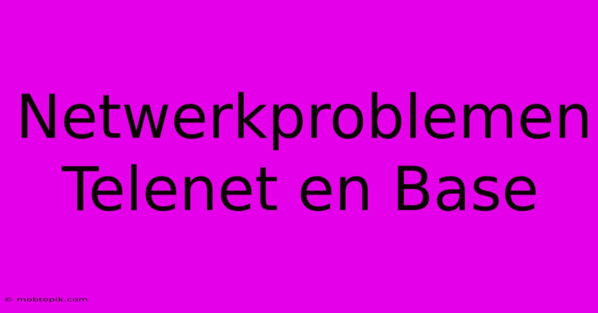 Netwerkproblemen Telenet En Base