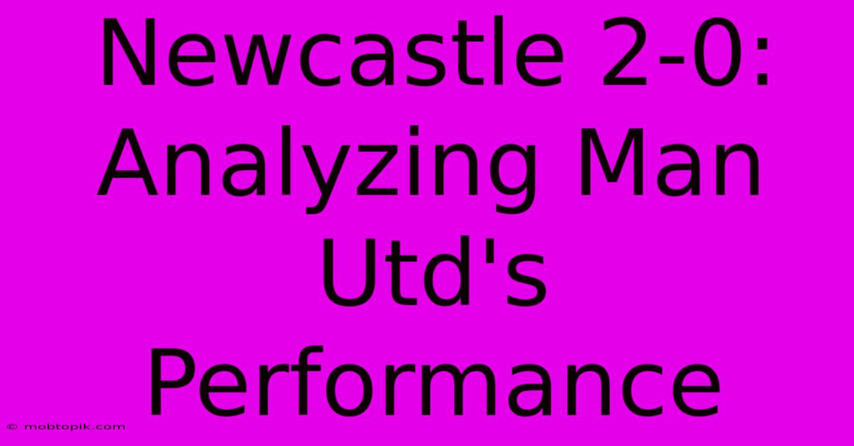 Newcastle 2-0: Analyzing Man Utd's Performance