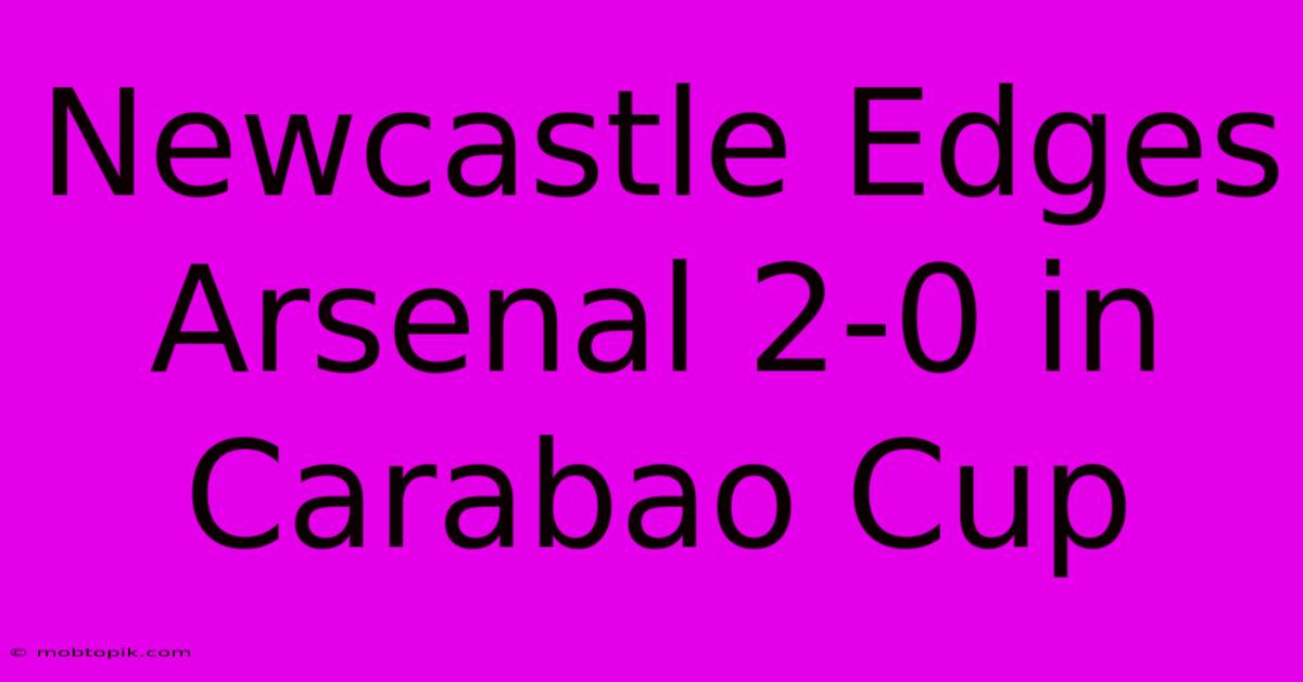 Newcastle Edges Arsenal 2-0 In Carabao Cup