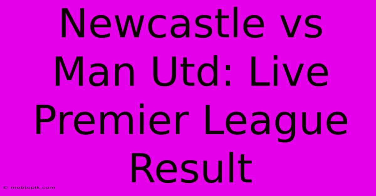 Newcastle Vs Man Utd: Live Premier League Result