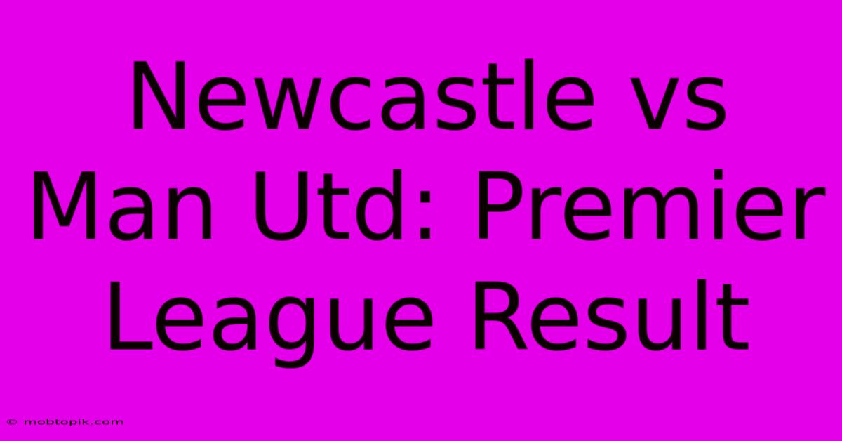 Newcastle Vs Man Utd: Premier League Result