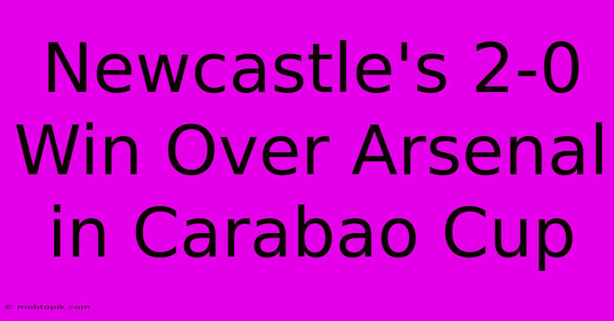 Newcastle's 2-0 Win Over Arsenal In Carabao Cup