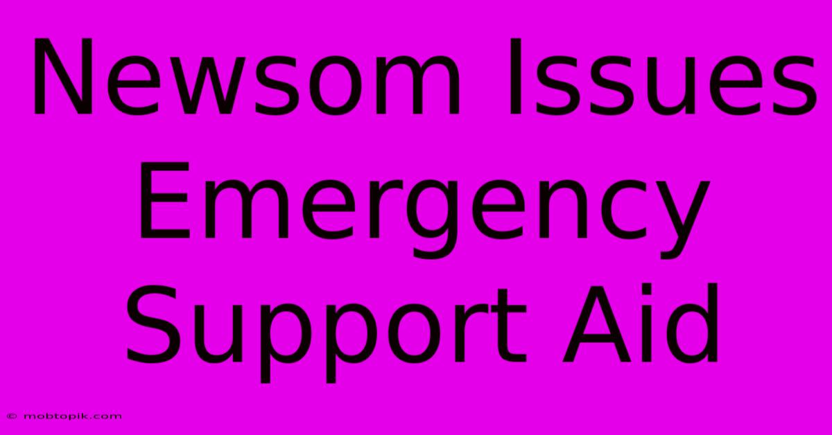 Newsom Issues Emergency Support Aid Newsom Issues Emergency Support Aid