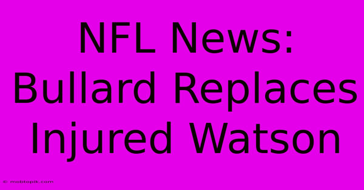 NFL News: Bullard Replaces Injured Watson