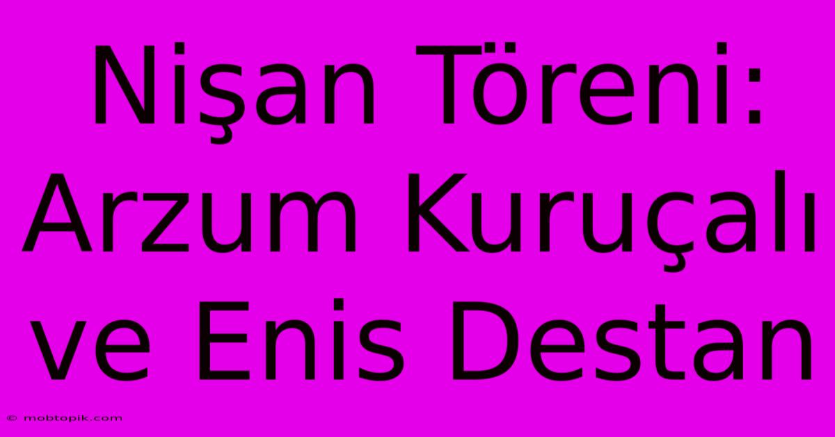 Nişan Töreni: Arzum Kuruçalı Ve Enis Destan