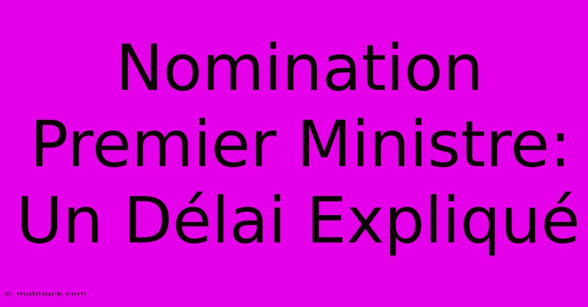Nomination Premier Ministre: Un Délai Expliqué