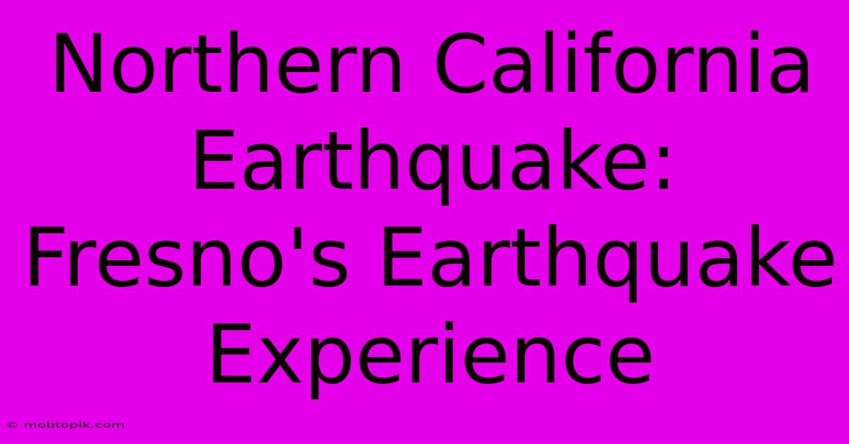 Northern California Earthquake: Fresno's Earthquake Experience Northern California Earthquake: Fresno's Earthquake Experience