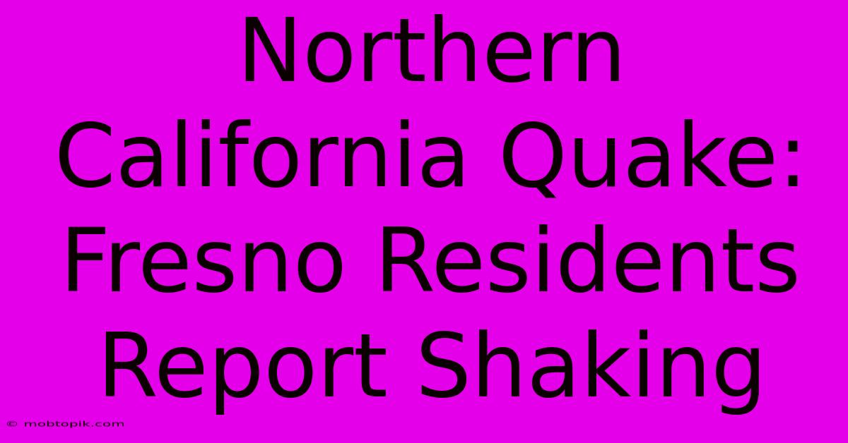 Northern California Quake: Fresno Residents Report Shaking Northern California Quake: Fresno Residents Report Shaking
