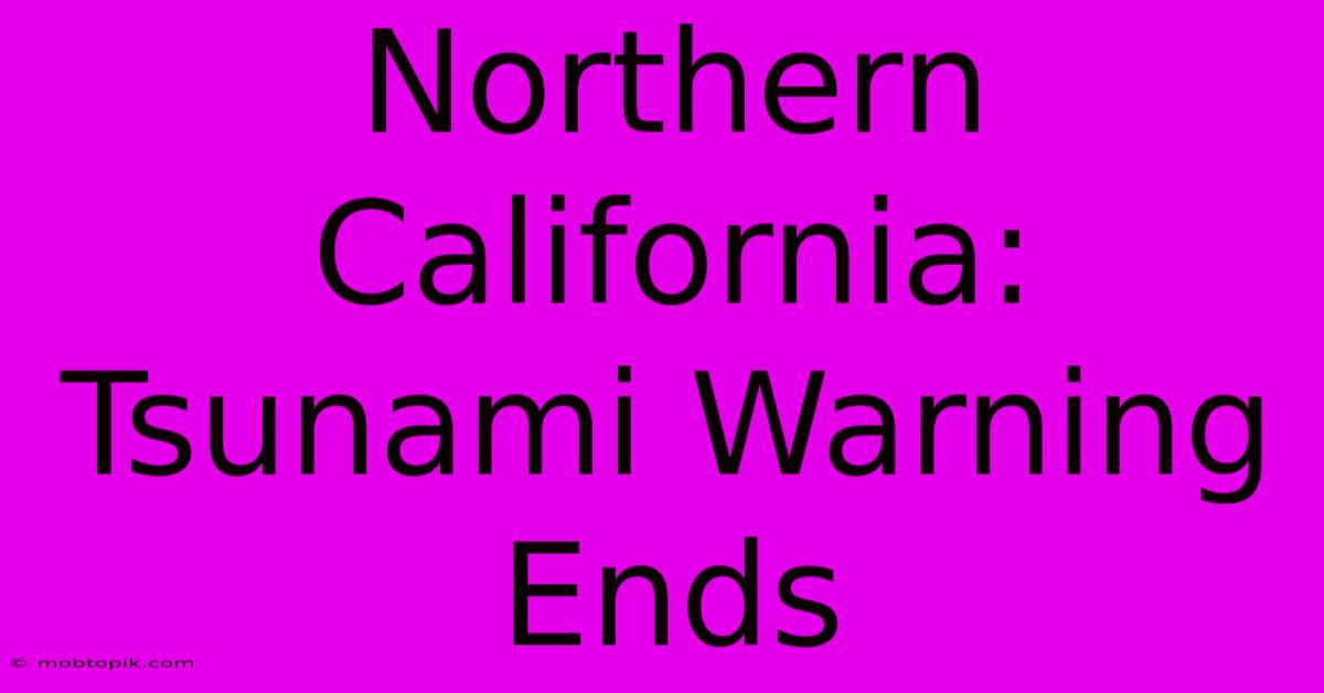 Northern California: Tsunami Warning Ends Northern California: Tsunami Warning Ends