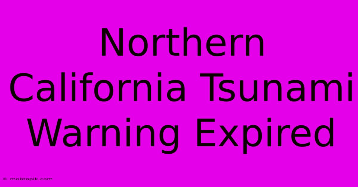 Northern California Tsunami Warning Expired Northern California Tsunami Warning Expired