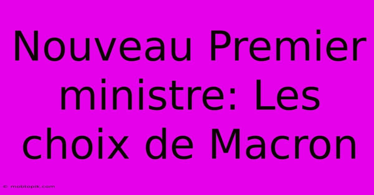 Nouveau Premier Ministre: Les Choix De Macron Nouveau Premier Ministre: Les Choix De Macron
