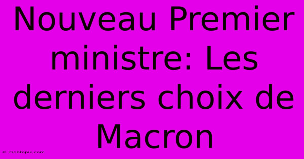 Nouveau Premier Ministre: Les Derniers Choix De Macron